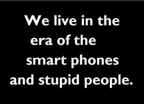 Smart Phones and Stupid People Idiotic People, Smart Phones, People Quotes, Sarcastic Humor, Funny People, Bones Funny, The Words, Great Quotes, Wise Words