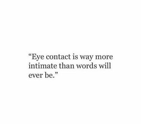 eye contact is way more intimate than words will ever be. one of my favorite things about him is that he tries to talk with his eyes when he doesnt know how to say what he feels with words, when he cant make words about it he uses his eyes Your Eyes Says It All Quotes, He Smiled Quotes, Eye Talk Quotes, Eye Contact Quotes Feelings Love, His Eyes And The Way He Smiles, Eyes Talk Aesthetic, Love Quotes Eye Contact, That Look In His Eyes Quotes, Eye Contact Love Quotes