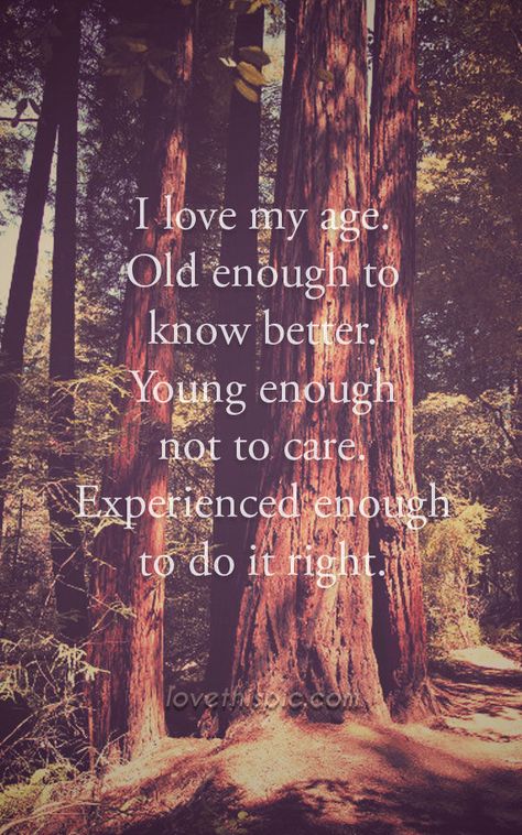 I love my age life quotes quotes positive quotes quote life quote inspirational wisdom age With Age Comes Wisdom Quotes, I Have A Good Life Quotes, Aging Quotes Inspirational, Tell People You Love Them Quotes, Love My Life Quotes, I Love My Life, Aging Quotes, Life Is Beautiful Quotes, Quote Inspirational