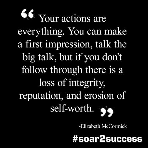 "Your actions are everything. You can make a first impression, talk the big talk, but if you don't follow through there is a loss of integrity, reputation and erosion of self-worth." ~ Elizabeth Mccormick   #soar2success #Leadership First Impression Quotes, Reputation Quotes, Big Talk, Inspirational Stories, Spiritual Health, Leadership Quotes, Self Worth, Work Quotes, New Me