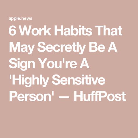 6 Work Habits That May Secretly Be A Sign You're A 'Highly Sensitive Person' — HuffPost Highly Sensitive Person Meme, Highly Sensitive Person Traits, Work Habits, Sensitive Person, Highly Sensitive People, Highly Sensitive Person, Sensitive People, Introverted, Highly Sensitive