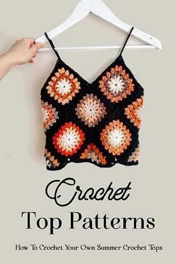 Crochet Top Patterns: How To Crochet Your Own Summer Crochet Tops: The Ultimate Guide To Crochet Tops: Louise White, Debra: 9798390758564: Amazon.com: Books Crochet Tanks, Crochet Top Pattern Summer, Summer Crochet Tops, Crochet Garments, Crochet Wearables, Crochet Sweaters, Crochet Summer Tops, Crochet Crop, Patchwork Quilting