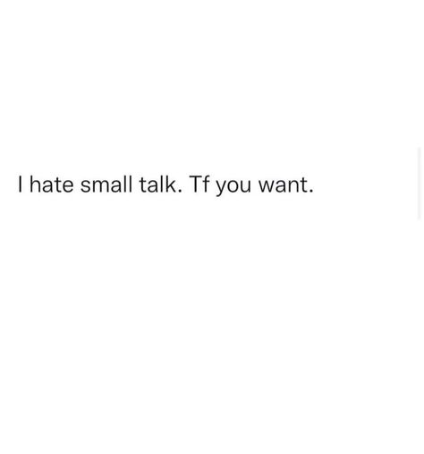 Quotes About Having No One To Talk To, No Small Talk, Don't Want To Talk Quotes, Small Talk Quotes, Don’t Talk Too Much Quotes, I Hate Small Talk, Az Quotes, Make Me Happy Quotes, Energy Vibes