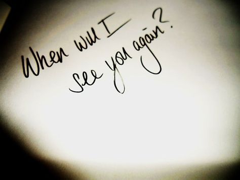 When Will I See You Again Quotes, Will I See You Again, Wanna See You, I Will See You Again, Will I Ever See You Again Quotes, When Will I See You, Can I See You, Will I Ever See You Again, When Can I See You