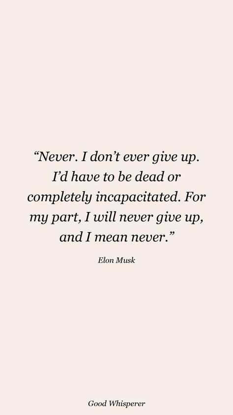 Never. I don’t ever give up. I’d have to be dead or completely incapacitated. For my part, I will never give up, and I mean never. Elon Musk Quotes, Dont Ever Give Up, Elon Musk, Giving Up, Never Give Up, Quotes