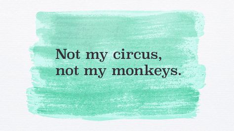 I learned this after 40 ... English Sayings, Old Sayings Quotes, Old Sayings, Your Circus Your Monkeys, Old English Sayings, Circus Quotes Funny, Monkey See Monkey Do Quotes, Not My Circus Not My Monkeys Quotes, Not My Circus Not My Monkeys