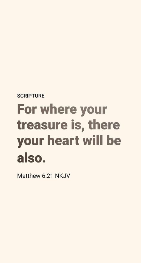 Jesus said in the preceding verse: “Where your treasure is, there your heart will be also.” (Matthew 6:21) How can we know whether our heart is centered on spiritual or material things? Perhaps the best guide is our conversation, since ‘out of the heart’s abundance the mouth speaks.’ (Luke 6:45) If we find ourselves constantly talking about material things or worldly achievements, it is evidence that our heart is divided and that our spiritual vision is defective. Matthew 6:21 Wallpaper, Where Your Heart Is There Your Treasure, Where Your Treasure Is There Your Heart, Heart Touching Bible Verses, Matthew Bible Verses, Luke 6 45, Matthew Bible, Walk In The Spirit, Comforting Bible Verses