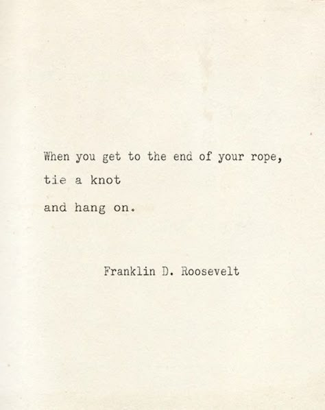 "When you get to the end of your rope, tie a knot and hang on." F. D. Roosevelt Fdr Quotes, Hang In There, Words Worth, Hang On, Wonderful Words, Quotable Quotes, Typewriter, Inspirational Quotes Motivation, Pretty Words