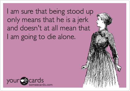 I am sure that being stood up only means that he is a jerk and doesn't at all mean that I am going to die alone. Stood Up Quotes, Workplace Memes, Thanks For The Compliment, Creepy Guy, Stood Up, In Memes, Up Quotes, Why Do People, Someecards