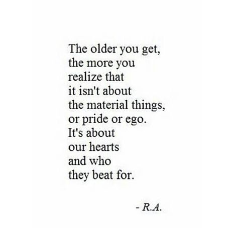 The older you get, the more you realize that it is not about the material things, or pride or ego. It is about our hearts and who they beat for :-) Material Things, Wonderful Words, Quotable Quotes, A Quote, Great Quotes, Beautiful Words, Inspirational Words, Cool Words, Words Quotes