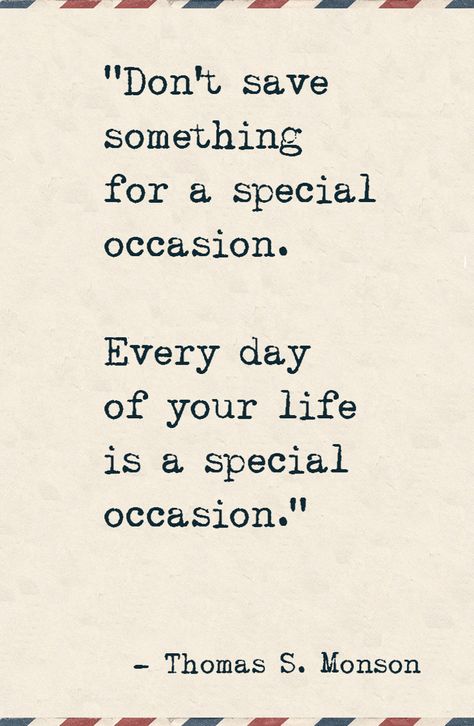 Why I stopped saving things for special occasions.  "Don't save something for a special occasion. Every day of your life is a special occasion." Every Day Is Special Quotes, Don’t Ever Save Anything For A Special Occasion, Every Day Is A Special Occasion Quote, Celebrate Life Quotes Inspirational, Cost Of Living Quotes, Savings Quote, Quotes About Celebrating Life, Celebrating Life Quotes, Saving Lives Quotes