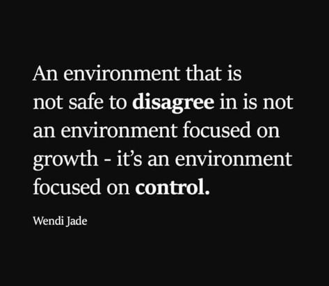 An environment that is not safe to disagree in is not an environment focused on growth - it's an environment focused on control. Quotes About Controlling People, Work Environment Quotes, Privacy Quotes, Identity Quotes, People Quotes Truths, Controlling People, Environment Quotes, Control Quotes, Moody Quotes