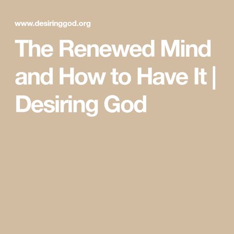 The Renewed Mind and How to Have It | Desiring God Desiring God, Romans 12, The Holy Spirit, Human Mind, Knowing God, In The Flesh, Word Of God, Holy Spirit, Bible Study