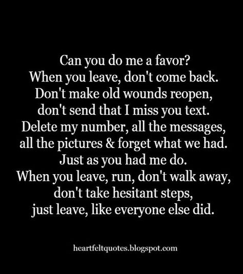 Heartfelt Love And Life Quotes: Can you do me a favor? When you leave, don't come back. Dont Come Back Quotes, Dont Leave Me Quotes, You Left Me Quotes, Wounds Quotes, Quotes Strong Woman, Left Me Quotes, Hopeless Quotes, Miss Me Quotes, Health Sayings