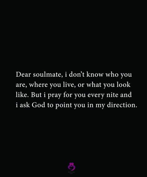 Dear soulmate, i don’t know who you
are, where you live, or what you look
like. But i pray for you every nite and
i ask God to point you in my direction. 
#relationshipquotes #womenquotes Dear Soulmate, My Everything Quotes, Manifest Soulmate, Ask God, Bible Verses About Faith, My Soulmate, Soulmate Quotes, Finding True Love, My Dream Came True