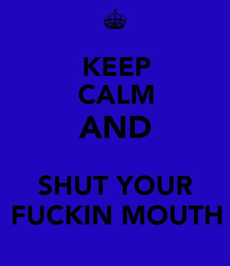 Shut your mouth Shut Your Mouth, Keep Calm Quotes, Calm Quotes, Wonderful Words, Keep Calm, Wise Words, Keep Calm Artwork, Quotes, Quick Saves