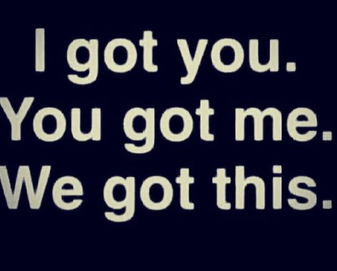 You Got Me Quotes, I Got You Quotes For Him, You And Me We Got This, Ive Got Your Back Quotes, We Got This Quotes, I Got This Quotes, I Got You Quotes, You Got This Quotes, Love My Husband Quotes