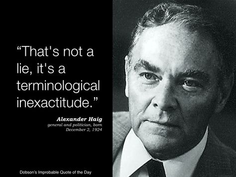 "That's not a lie, it's a terminological inexactitude." Alexander Haig, general and politician, born December 2, 1924. Lies Quotes, A Quote, I Laughed, Quote Of The Day, Einstein, Alexander, Funny Quotes, Funny, Quotes