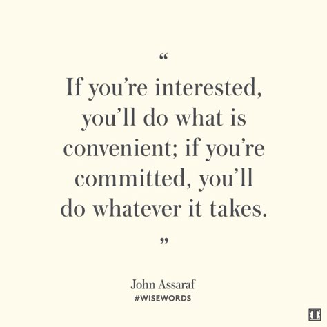 “If you’re interested, you’ll do what is convenient; if you’re committed, you’ll do whatever it takes.” — John Assaraf #WiseWords Commitment Quotes, John Assaraf, True Words, Great Quotes, Food For Thought, Inspirational Words, Cool Words, Words Quotes, Favorite Quotes