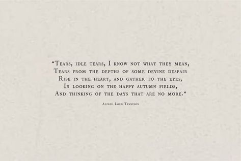 “Tears, idle tears, I know not what they mean, Tears from the depths of some devine despair Rise in the heart, and gather to the eyes, In looking on the happy autumn fields, And thinking of the days that are no more.” ― Alfred Lord Tennyson Lord Tennyson, Alfred Lord Tennyson, Happy Autumn, Chasing The Sun, To Say Goodbye, Journal Inspo, Happy Fall, The Happy, In The Heart