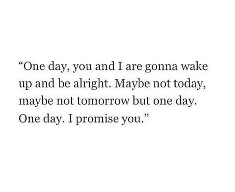 "One day, you and I are gonna wake up and be alright. Maybe not today, maybe not tomorrow but one day. One day. I promise you." ♡ Its Okay Quotes, Love Quotes Photos, Be Alright, Top Quotes, Positive Quotes Motivation, Be Okay, Personal Quotes, I Promise You, Romantic Love Quotes