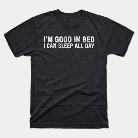 I'm Good In Bed I Can Sleep All Day Funny Sarcastic - Im Good In Bed I Can Sleep All Day - T-Shirt | TeePublic Sleeping Fits, Bed Humor, Im Good, Sleeping A Lot, Sleeping All Day, Sarcastic Humor, Affirmations, Sleep, Humor