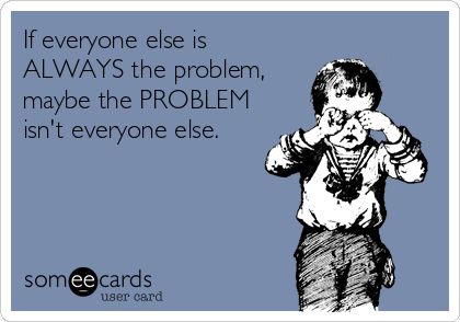 If everyone else is ALWAYS the problem, maybe the PROBLEM isn't everyone else. Problem Meme, Funny Reminders, Problem Quotes, Anti Social Behaviour, Family Systems, Funny Family, Positive Behavior, Family Humor, Parents As Teachers