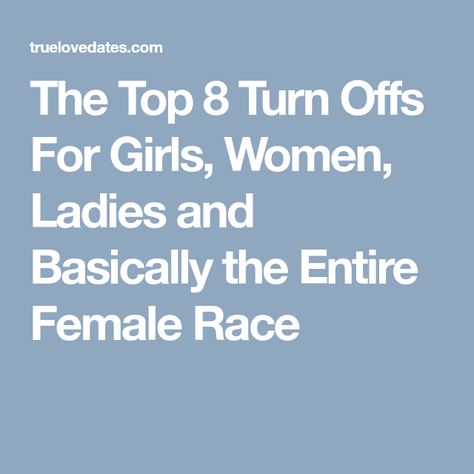 The Top 8 Turn Offs For Girls, Women, Ladies and Basically the Entire Female Race Turn Ons For Girls, Turn Offs For Women, Turn Offs, Some Girls, For Girls, The Top, Turn Ons, For Women