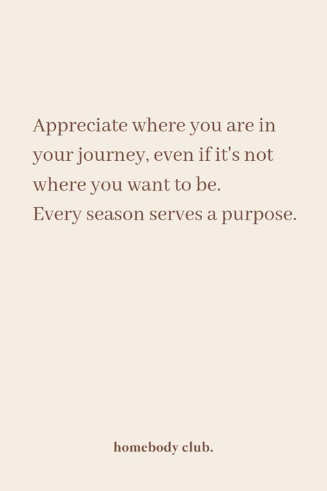 Appreciate where you are in your journey, even if it's not where you want to be. Every season serves a purpose. #homebodyclub #homebody #quote #inspire #mindful #mindfulness #selflove #journey #selfdevelopment #personaldevelopment #manifest #manifestation # manifestationquote #visualise #visualisation Selflove Journey, Homebody Club, Citation Entrepreneur, Motivation Positive, Self Love Quotes, Quote Aesthetic, اقتباسات ملهمة, Pretty Words, Inspiring Quotes