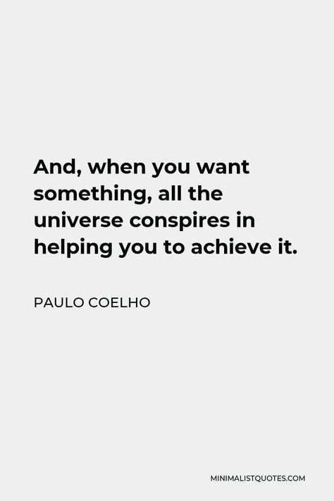 Paulo Coelho Quote: And, when you want something, all the universe conspires in helping you to achieve it. Paulo Coelho Tattoo, Pillar Quotes, And When You Want Something The Universe, When You Want Something All The Universe, Paolo Coelho Quotes, Paulo Coelho Love Quotes, Paulo Coehlo Quote, Quotes Paulo Coelho, Paul Coelho Quotes Alchemist