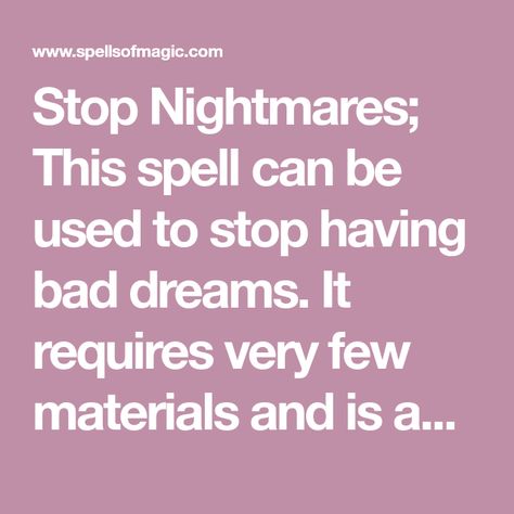 Stop Nightmares; This spell can be used to stop having bad dreams. It requires very few materials and is an intermediate level spell. Bad Dreams Witchcraft, How To Stop Bad Dreams, Spells To Get Rid Of Nightmares, Anti Nightmare Spell, Bad Dreams Spell, Bad Dreams Quotes, Nightmare Spell, How To Stop Nightmares, Stop Nightmares