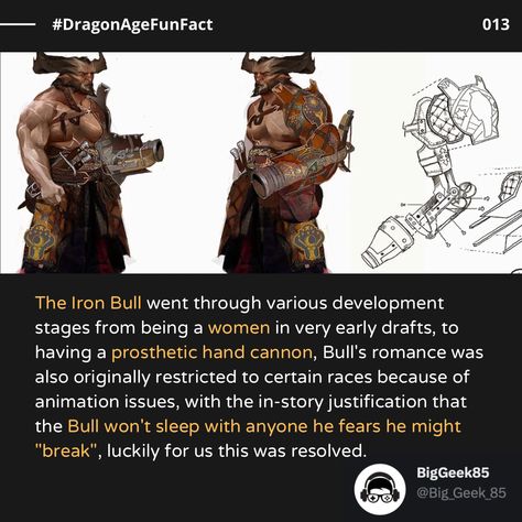 The Iron Bull went through various development stages from being a women in very early drafts, to having a prosthetic hand cannon, Bull's romance was also originally restricted to certain races because of animation issues, with the in-story justification that the Bull won't sleep with anyone he fears he might
"break", luckily for us this was resolved.

#dragonage #DragonAgeInquisition #dragonage2 #dragonageorigins  #bioware #dragonagepoll Iron Bull Romance, Dragon Age Inquisition Iron Bull, Iron Bull Dragon Age, Dragon Age Iron Bull, Bull Quotes, Hobby Corner, Being A Women, Prosthetic Hand, Da Inquisition