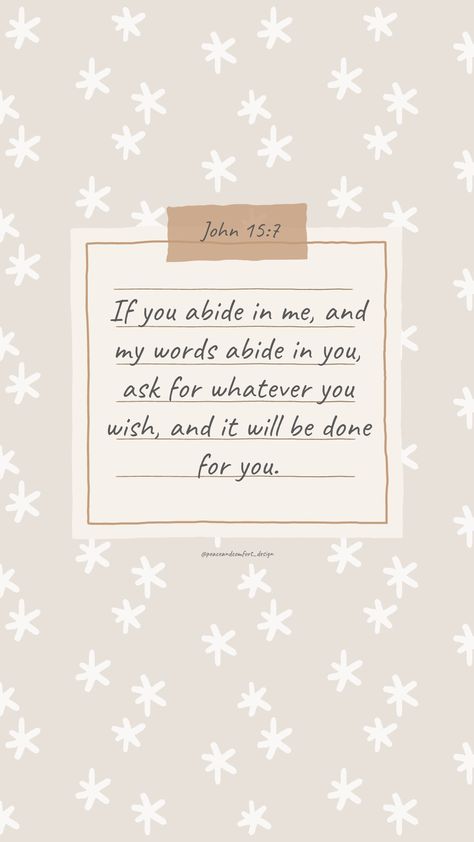 Bible verse: If you abide in me, and my words abide in you, ask for whatever you wish, and it will be done for you.

#bibleverses #bibleverse #verseoftheday #peaceandcomfortdesign #biblejournaling #chronicles #godislove  #journaling #smallart #smallartist #wallpaper #cutedesign  #christmas #christmastime #biblequote Abide In Me, Abide In Christ, Be Of Good Courage, Cute Bible Verses, Cute Images For Wallpaper, Scripture Wallpaper, Cute Bibles, Biblical Inspiration, Bible Devotions