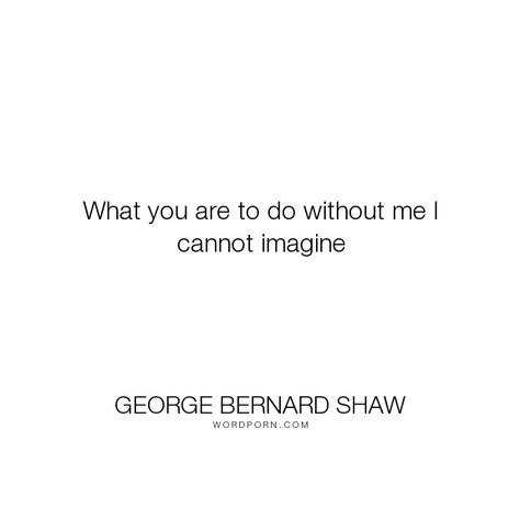 George Bernard Shaw - "What you are to do without me I cannot imagine". loss, alone, leaving, love Electricity Physics, The Cerulean Sea, The Destroyer Of Worlds, J Robert Oppenheimer, Robert Oppenheimer, Truths Of Life, No Rest For The Wicked, Silly Words, Angel Books