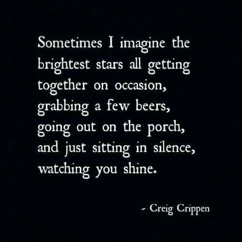 Sometimes I imagine the brightest stars all getting together on occasion, grabbing a few beers, going out on the porch, and just sitting in silence, watching you shine. Sitting In Silence, Today Quotes, The Porch, Bright Stars, Going Home, Positive Thinking, To My Daughter, Quote Of The Day, Positive Quotes