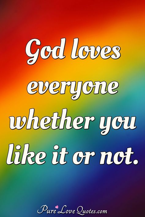 God loves everyone whether you like it or not. #God #loveseveryone #pridelove #pridequotes #quote #quotes God Loves All People, Pride Love Quotes, God Loves Everyone Quotes, Love Everyone Quotes, Quotes About Gods Love, Outstanding Quotes, God Loves Everyone, Everyone Loves Me, Pure Love Quotes