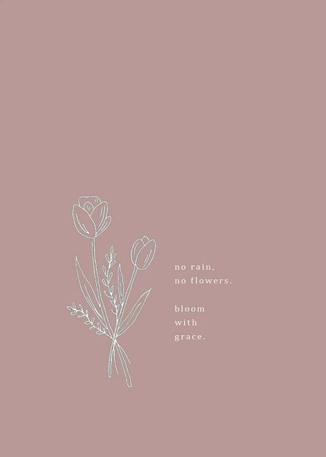 Bloom With Grace Wallpaper, Bloom With Grace Tattoo, Bloom With Grace Quotes, Bloom With Grace, Ill Find Flowers In The Rain Tattoo, Rain Will Make The Flowers Grow Tattoo, Tattoos No Rain No Flowers, No Rain No Flowers Meaning, No Rain No Flowers Wallpaper