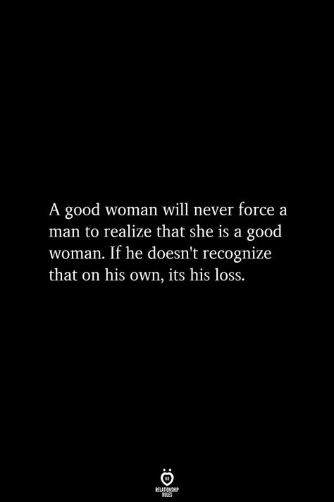 a good woman will never force a man to realize that she is a good woman. if he doesn't recognize this on his own, his loss Know Your Worth Quotes, A Good Woman, His Loss, Good Woman Quotes, Good Woman, Worth Quotes, Quotes Thoughts, Change Quotes, A Quote