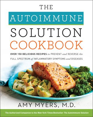 The Autoimmune Solution Cookbook: Over 150 Delicious Recipes to Prevent and Reverse the Full Spectrum of Inflammatory Symptoms and Diseases