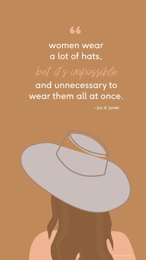 "Women wear a lot of hats, but it's impossible and unnecessary to wear them all at once." - Joy D. Jones Women Wear Many Hats Quotes, Hats Quotes Woman, Hat Quotes Wearing, Hat Quotes Inspiration, Hat Quotes Woman, Content Quotes, Hat Quotes, Contentment Quotes, Hat Bar