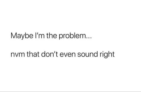 Maybe I’m Problem Quote, I'm Always The Problem Quotes, Maybe I’m Problem, Am I The Problem Quotes, Maybe Im Problem, I’m Annoying, Maybe I Am The Problem, Am I The Problem, Problem Meme