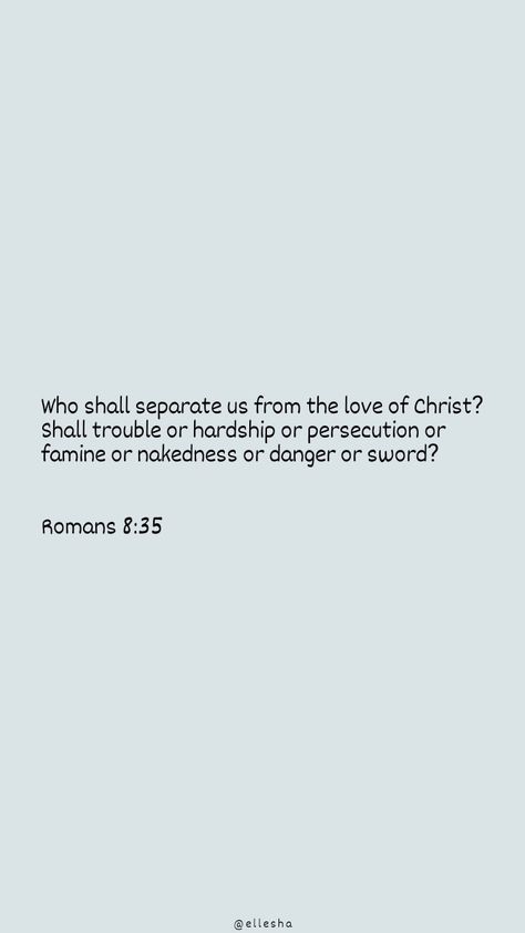 Who shall separate us from the love of Christ? Shall trouble or hardship or persecution or famine or nakedness or danger or sword? Romans 8:35 Romans 8 35, Romans 8, Verses, Bible Verses, Bible, Wallpapers, Quick Saves