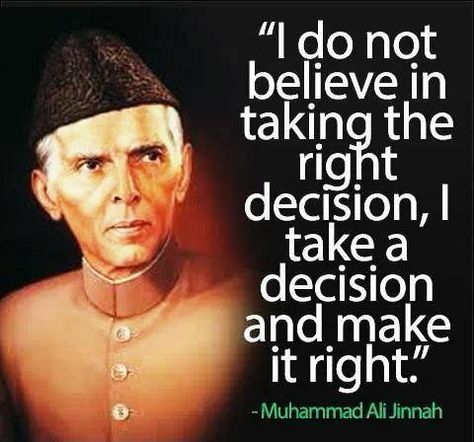 I don't believe in taking the right decision, I take a decision and make it right. - #QuaidEAzam Muhammad Ali Jinnah Quaid E Azam Quotes, Pakistan Quotes, Essay On Independence Day, Decision Quotes, Happy Independence Day Pakistan, Quaid E Azam, Muhammad Ali Quotes, Happy Independence Day Images, Beautiful Pakistan