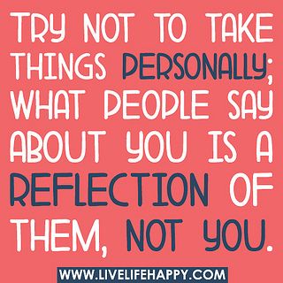 Try not to take things personally; what people say about you is a reflection of them, not you. by deeplifequotes, via Flickr Live Life Happy, Ayat Alkitab, E Card, Quotable Quotes, Note To Self, Cute Quotes, Great Quotes, Mantra, Inspirational Words