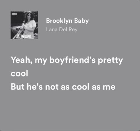 Yeah, my boyfriend’s pretty cool But he’s not as cool as me ✖︎ Tatum Riley, Lana Lyrics, Brooklyn Baby Lana Del Rey, Spotify Aesthetic, Baby Lyrics, Lana Del Rey Lyrics, Rockstar Gf, Meaningful Lyrics, Brooklyn Baby