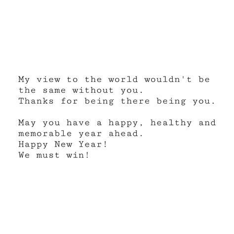 My view to the world wouldn't be the same without you. Thanks for being there being you. May you have a happy, healthy and memorable year ahead. Happy New Year! We must win! New Year Greetings, Happy Healthy, Without You, To The World, Happy New, Happy New Year, How To Memorize Things, Thank You, The World