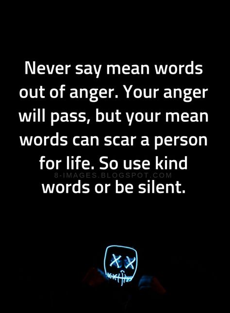 Anger Quotes Never say mean words out of anger. Your anger will pass, but your mean words can scar a person for life. So use kind words or be silent. Family Anger Quotes, Words Out Of Anger Quotes, Quotes Anger, Mean Words Quotes, Quotes For Anger, What Is Anger Quotes, Speaking Out Of Anger Quotes, Full Of Anger Quotes, Control Your Anger