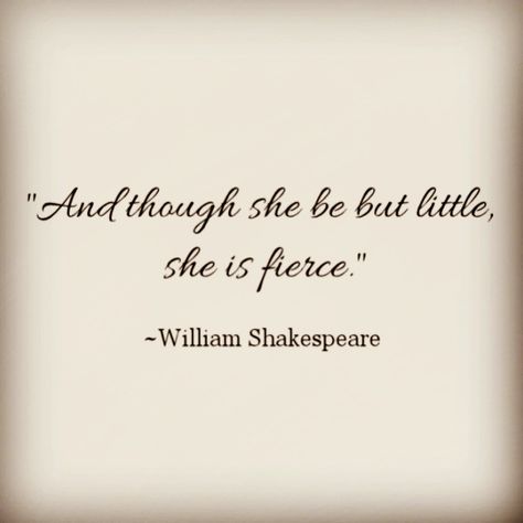 "And though she be but little she is fierce." - William Shakespeare. She May Be Small But She Is Fierce Quote, Small But Fierce Quote, I Am Fierce Quotes, Though She Be But Little Tattoo, Shakespeare Tattoo Quotes, Though She Be But Little She Is Fierce, She Is Fierce Quotes, Shakespeare Quotes Tattoos, She Is Art Tattoo