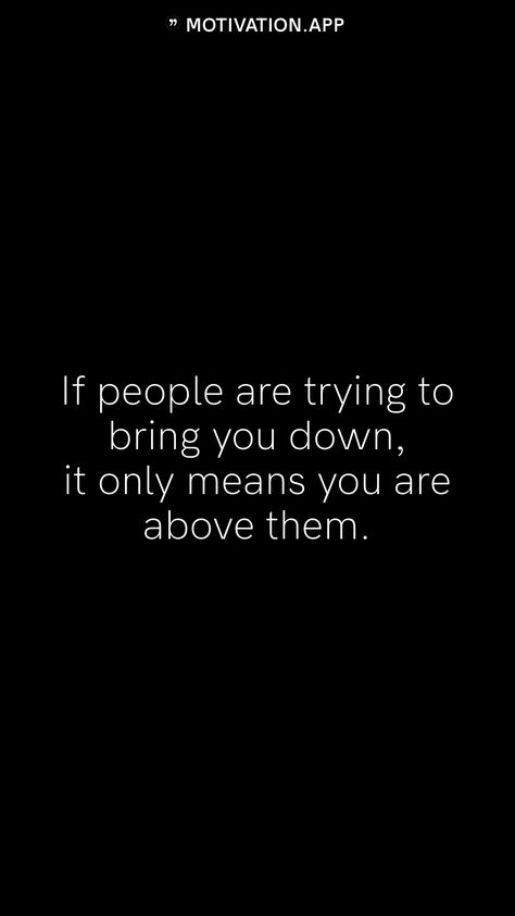 If people are trying to bring you down, it only means you are above them.   From the Motivation app: https://motivation.app People Will Try To Bring You Down, When People Try To Bring You Down Quotes, People Try To Bring You Down Quotes, People Who Bring You Down Quotes, When People Try To Bring You Down, People Who Try To Bring You Down, People Trying To Bring You Down, Student Quotes, Down Quotes