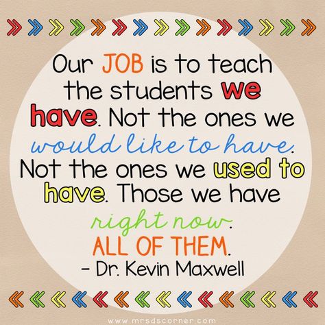 "Our job is to teach the students we have. Not the ones we would like to have. Not the ones we used to have. Those we have right now. All of them." - Dr. Kevin Maxwell Internet Best Friends, Teacher Morale, Teacher Motivation, Quotes For Teachers, Conscious Discipline, Educational Quotes, Teacher Quotes Inspirational, Education Quotes Inspirational, Teachers Lounge